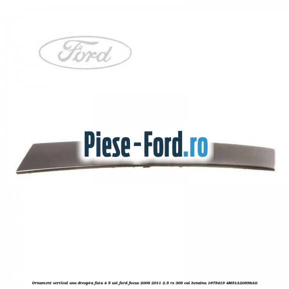 Ornament vertical usa dreapta fata 3 usi Ford Focus 2008-2011 2.5 RS 305 cai benzina