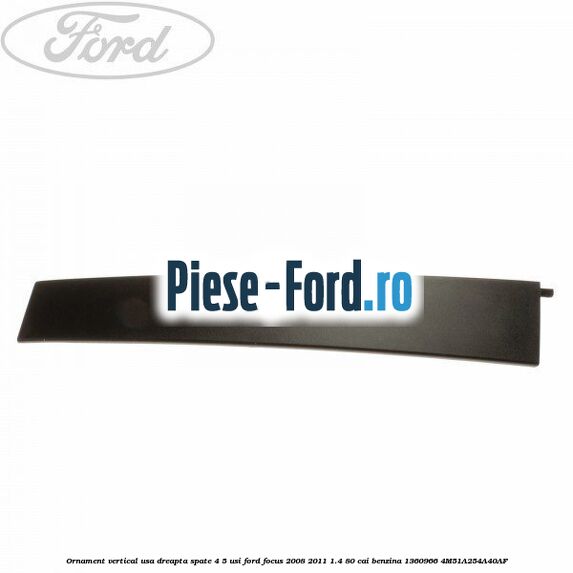 Ornament vertical usa dreapta spate 4/5 usi Ford Focus 2008-2011 1.4 80 cai benzina #969BF181A8