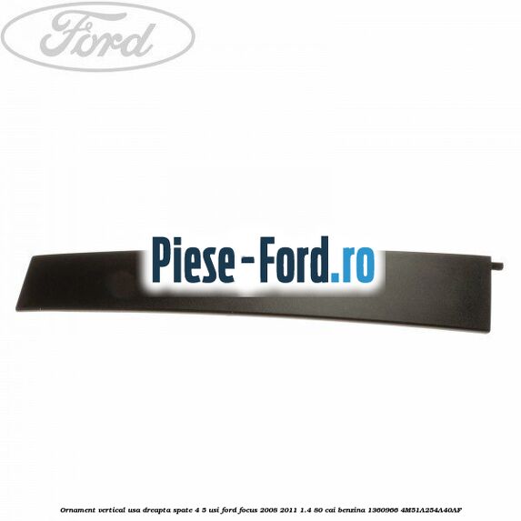 Ornament vertical usa dreapta fata 4/5 usi Ford Focus 2008-2011 1.4 80 cai benzina