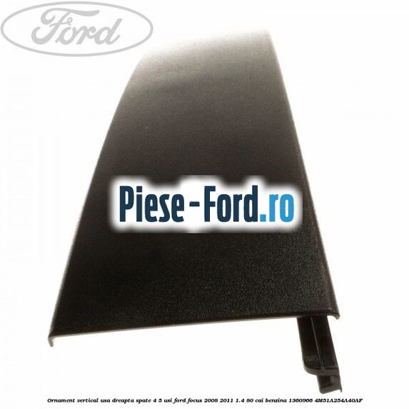 Ornament vertical usa dreapta spate 4/5 usi Ford Focus 2008-2011 1.4 80 cai benzina #969BF181A8