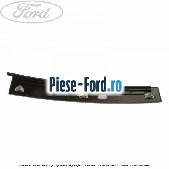 Ornament vertical usa dreapta spate 4/5 usi Ford Focus 2008-2011 1.4 80 cai benzina #969BF181A8