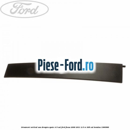 Ornament vertical usa dreapta spate 4/5 usi Ford Focus 2008-2011 2.5 RS 305 cai