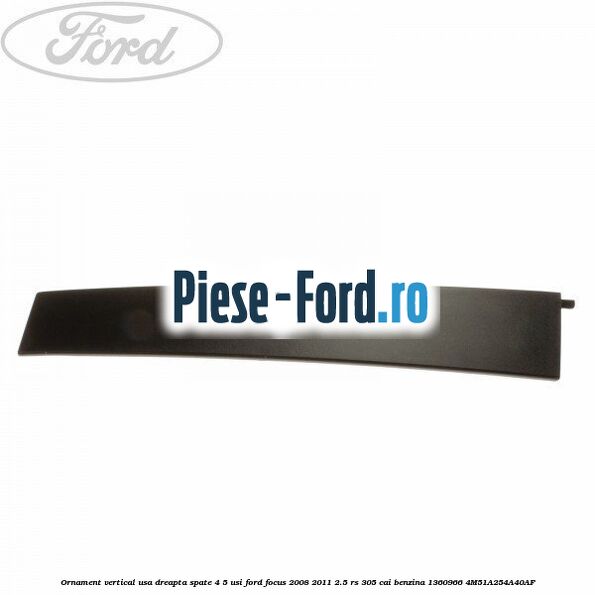 Ornament vertical usa dreapta spate 4/5 usi Ford Focus 2008-2011 2.5 RS 305 cai benzina