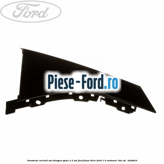 Ornament vertical usa dreapta spate 4/5 usi Ford Focus 2014-2018 1.5 EcoBoost 182 cai  #193E5D4EB7
