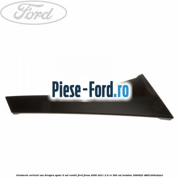 Ornament vertical usa dreapta spate 5 usi combi Ford Focus 2008-2011 2.5 RS 305 cai benzina