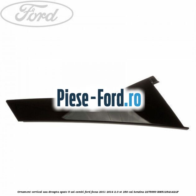 Ornament vertical usa dreapta spate 4/5 usi Ford Focus 2011-2014 2.0 ST 250 cai benzina