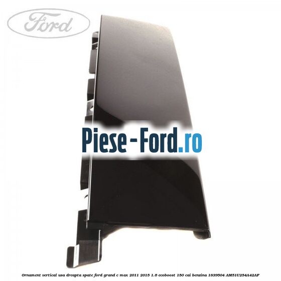 Ornament vertical usa dreapta spate Ford Grand C-Max 2011-2015 1.6 EcoBoost 150 cai benzina