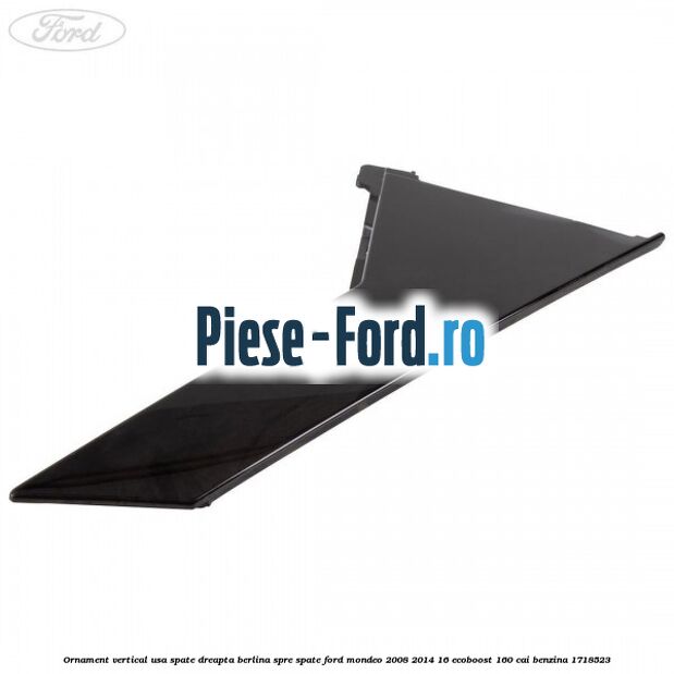 Ornament vertical usa spate dreapta berlina spre spate Ford Mondeo 2008-2014 1.6 EcoBoost 160 cai #B66CEBA4CE