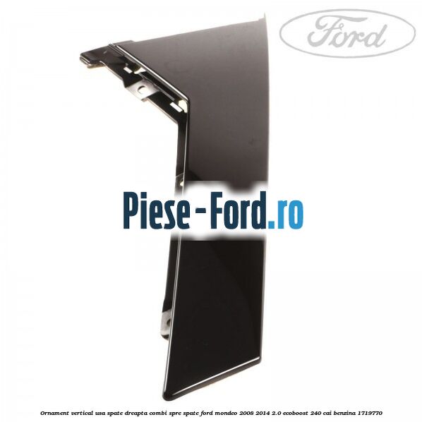 Ornament vertical usa spate dreapta combi spre spate Ford Mondeo 2008-2014 2.0 EcoBoost 240 cai #A5C0666476