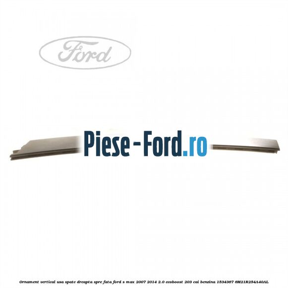 Ornament vertical usa spate dreapta spre fata Ford S-Max 2007-2014 2.0 EcoBoost 203 cai benzina