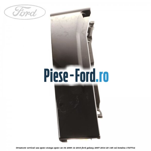 Ornament vertical usa spate stanga spate an 04/2006-12/2010 Ford Galaxy 2007-2014 2.0 145 cai #1F5E37CB4B