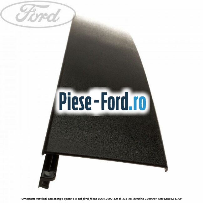 Ornament vertical usa stanga spate 4/5 usi Ford Focus 2004-2007 1.6 Ti 115 cai #FF4CC9D67C Ornament vertical usa stanga spate 4/5 usi Ford Focus 2004-2007 1.6 Ti 115 cai benzina #FF4CC9D67C