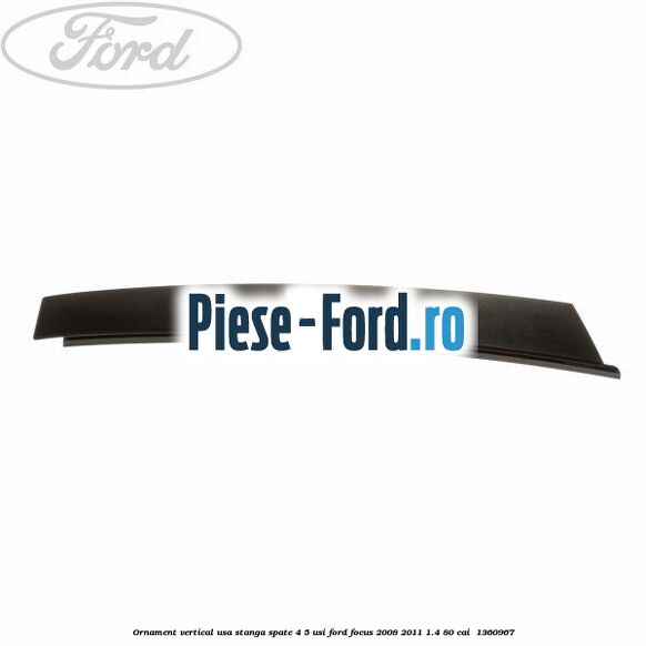 Ornament vertical usa stanga spate 4/5 usi Ford Focus 2008-2011 1.4 80 cai #5B119023B3 Ornament vertical usa stanga spate 4/5 usi Ford Focus 2008-2011 1.4 80 cai #5B119023B3