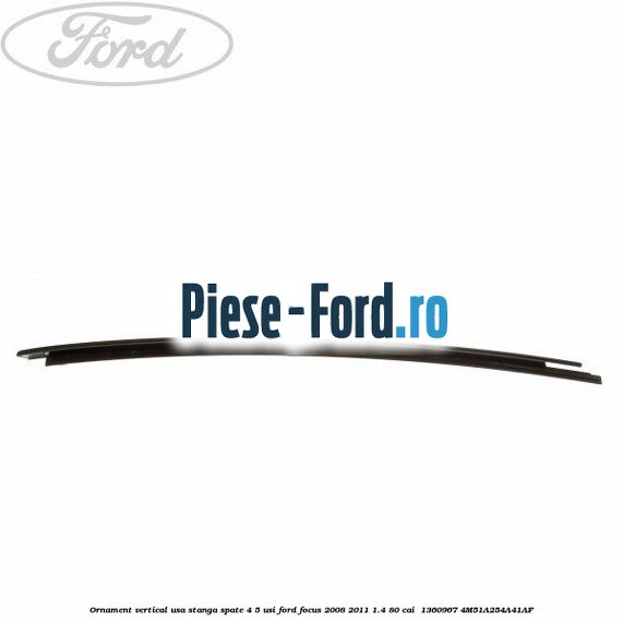 Ornament vertical usa stanga spate 4/5 usi Ford Focus 2008-2011 1.4 80 cai  #5B119023B3