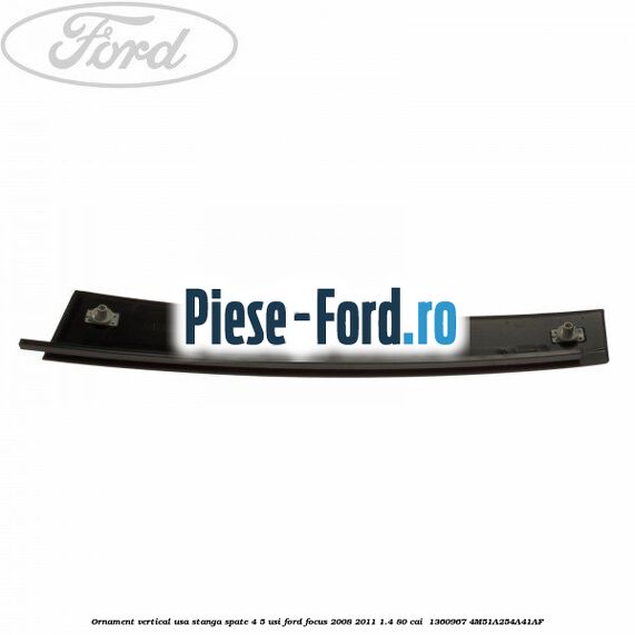 Ornament vertical usa stanga spate 4/5 usi Ford Focus 2008-2011 1.4 80 cai  #5B119023B3