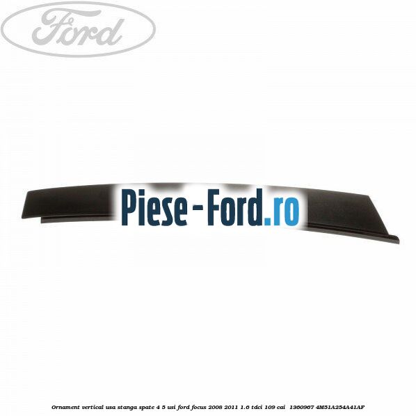 Ornament vertical usa stanga spate 4/5 usi Ford Focus 2008-2011 1.6 TDCi 109 cai  #14BDD33CF1
