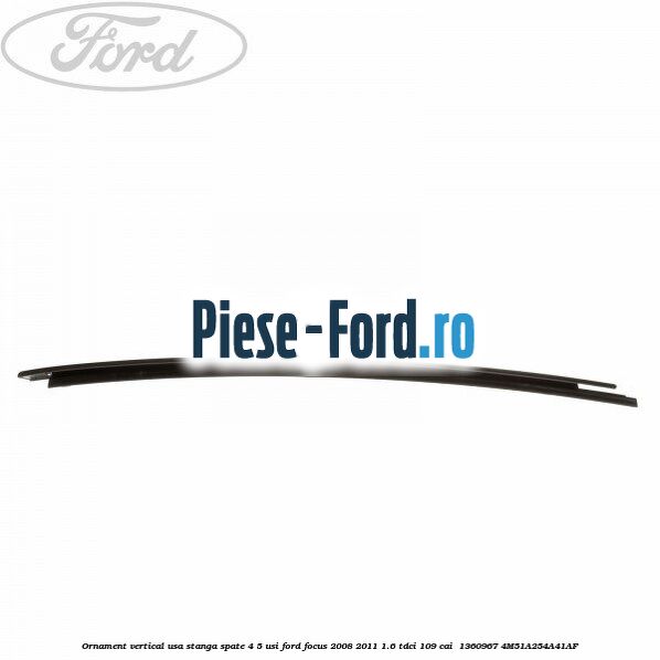 Ornament vertical usa stanga spate 4/5 usi Ford Focus 2008-2011 1.6 TDCi 109 cai  #14BDD33CF1