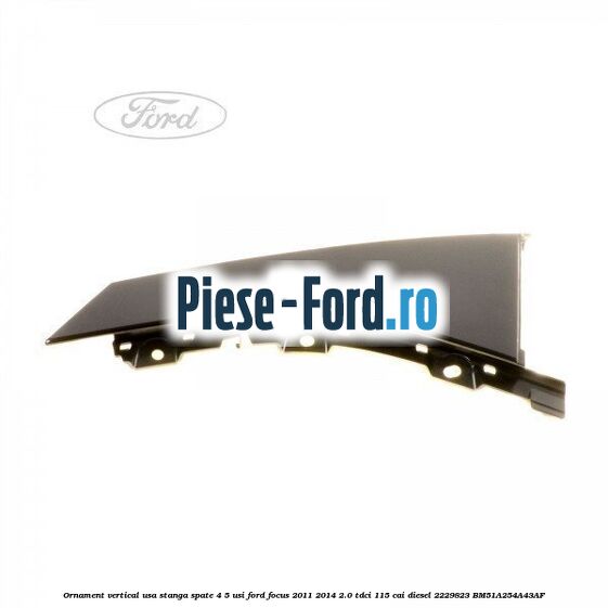Ornament vertical usa stanga spate Ford Focus 2011-2014 2.0 TDCi 115 cai diesel