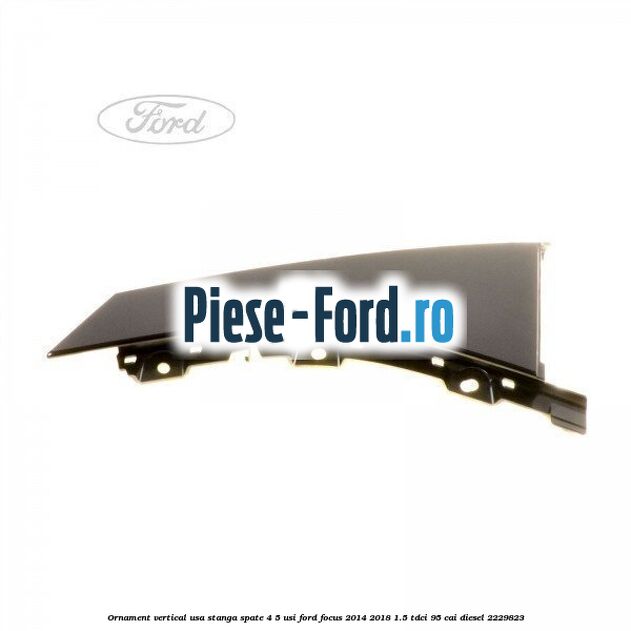 Ornament vertical usa stanga spate 4/5 usi Ford Focus 2014-2018 1.5 TDCi 95 cai diesel #6DA650BE98