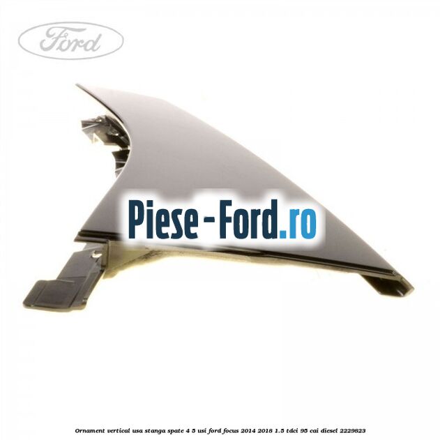Ornament vertical usa stanga spate 4/5 usi Ford Focus 2014-2018 1.5 TDCi 95 cai diesel #6DA650BE98