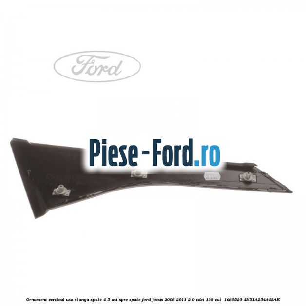 Ornament vertical usa stanga spate 4/5 usi spre spate Ford Focus 2008-2011 2.0 TDCi 136 cai  #F13CED8395