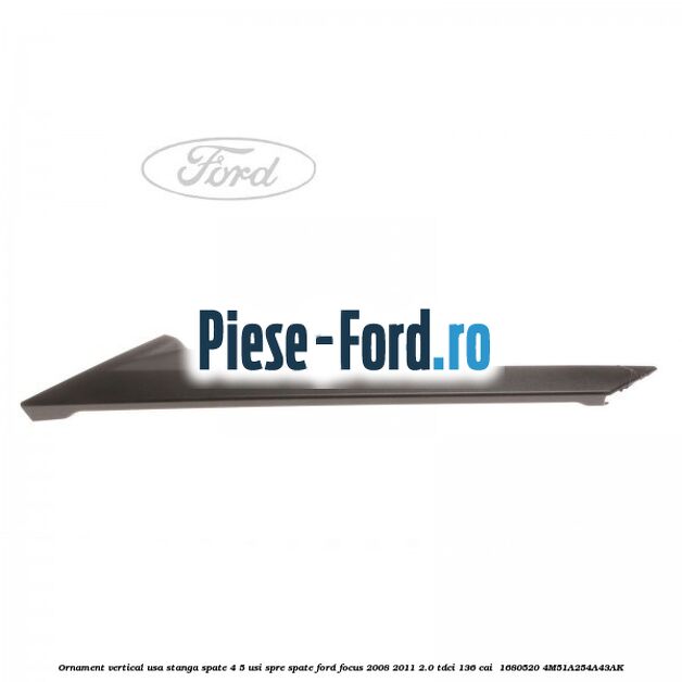Ornament vertical usa stanga spate 4/5 usi spre spate Ford Focus 2008-2011 2.0 TDCi 136 cai  #F13CED8395