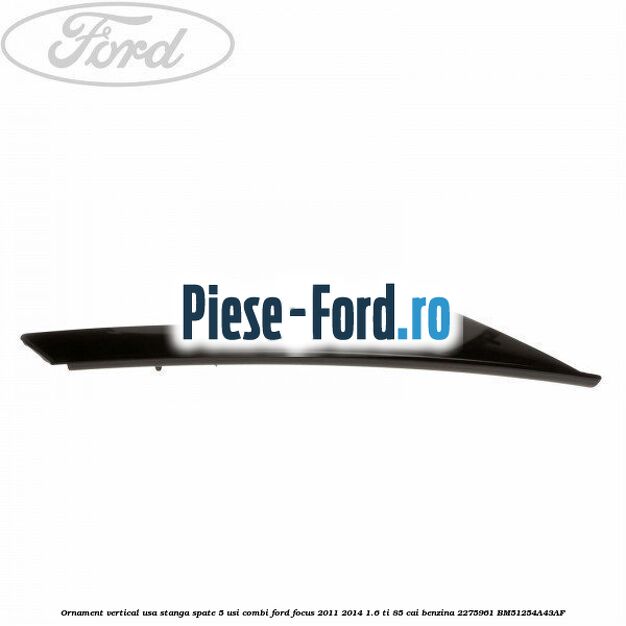 Ornament vertical usa stanga spate 4/5 usi Ford Focus 2011-2014 1.6 Ti 85 cai benzina