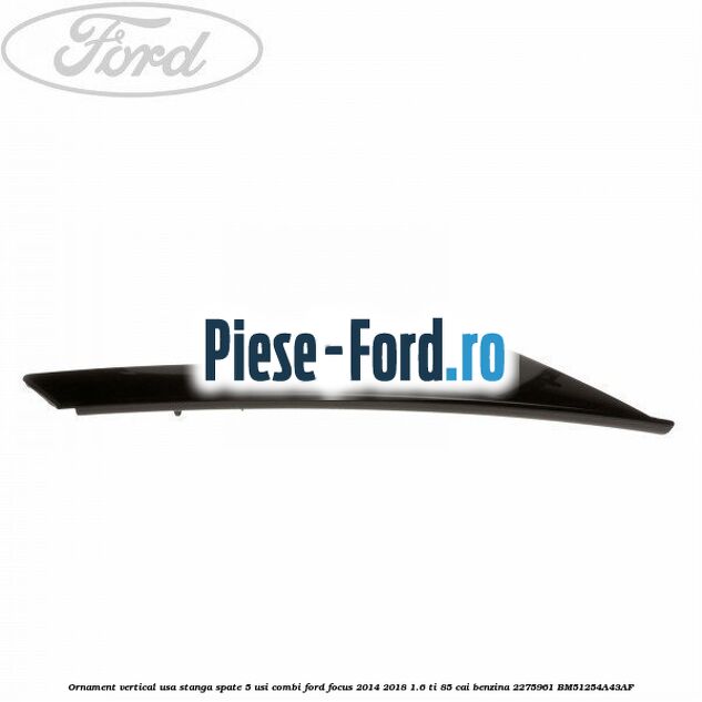 Ornament vertical usa stanga spate 5 usi combi Ford Focus 2014-2018 1.6 Ti 85 cai benzina