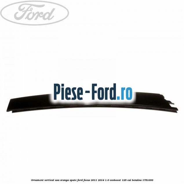 Ornament vertical usa stanga spate Ford Focus 2011-2014 1.0 EcoBoost 125 cai benzina #E76069F9CA