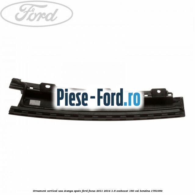 Ornament vertical usa stanga spate Ford Focus 2011-2014 1.6 EcoBoost 150 cai benzina #797FADB86C