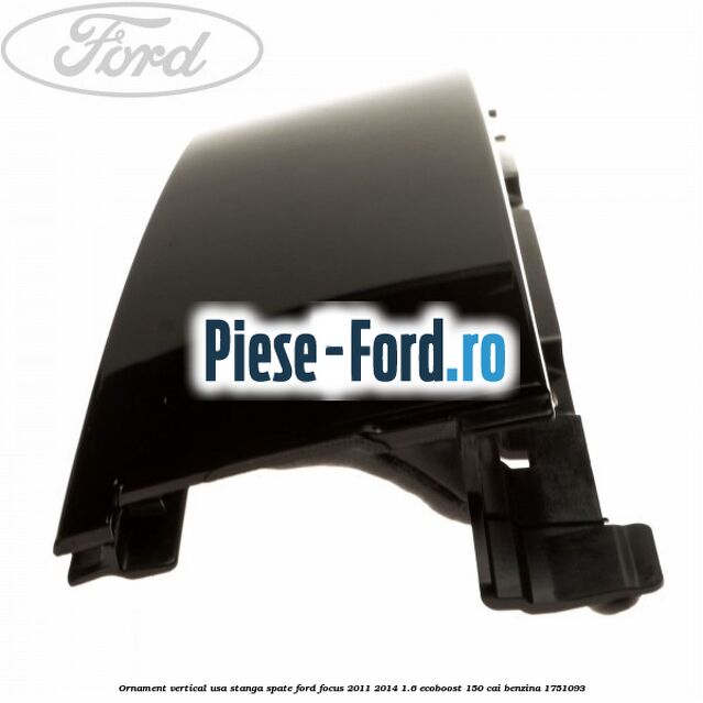 Ornament vertical usa stanga spate Ford Focus 2011-2014 1.6 EcoBoost 150 cai benzina #797FADB86C