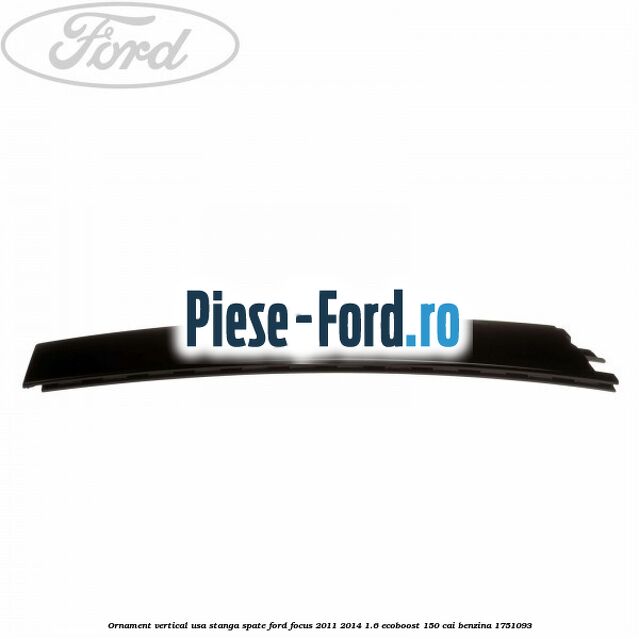 Ornament vertical usa stanga spate Ford Focus 2011-2014 1.6 EcoBoost 150 cai benzina #797FADB86C