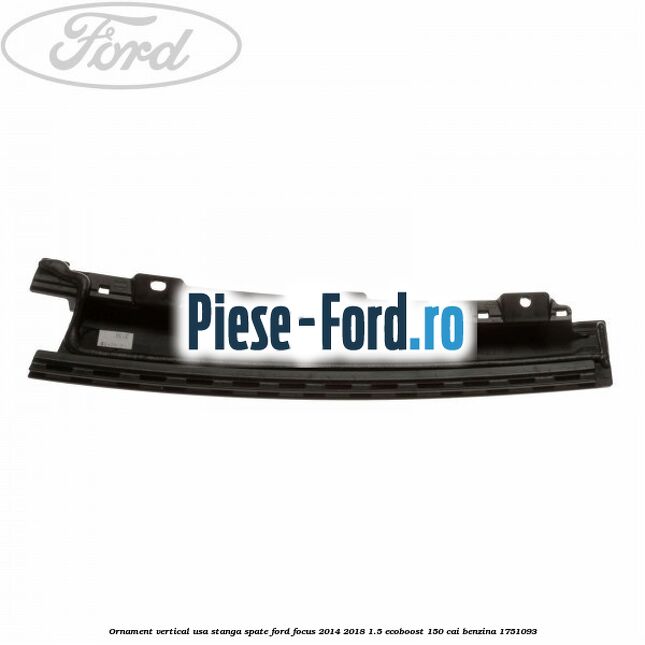Ornament vertical usa stanga spate Ford Focus 2014-2018 1.5 EcoBoost 150 cai benzina #0F646DEB61