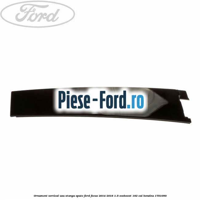 Ornament vertical usa stanga spate Ford Focus 2014-2018 1.5 EcoBoost 182 cai