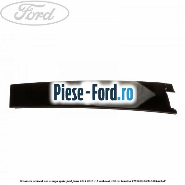 Ornament vertical usa dreapta spate 5 usi combi Ford Focus 2014-2018 1.5 EcoBoost 182 cai benzina