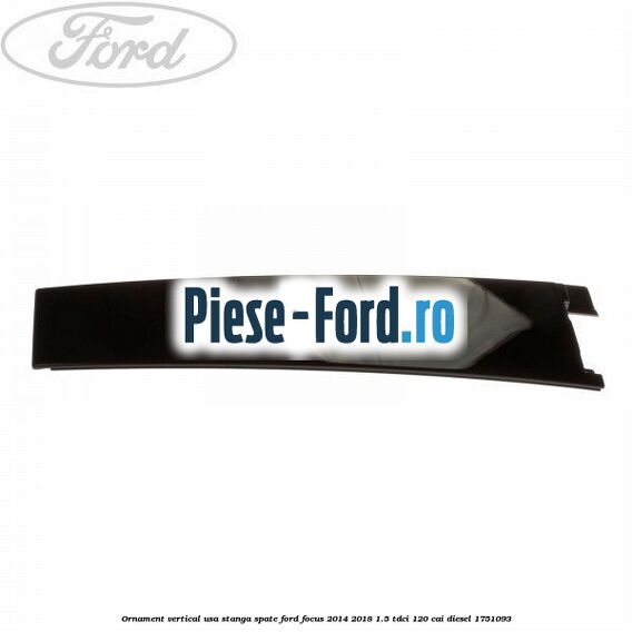 Ornament vertical usa stanga spate Ford Focus 2014-2018 1.5 TDCi 120 cai
