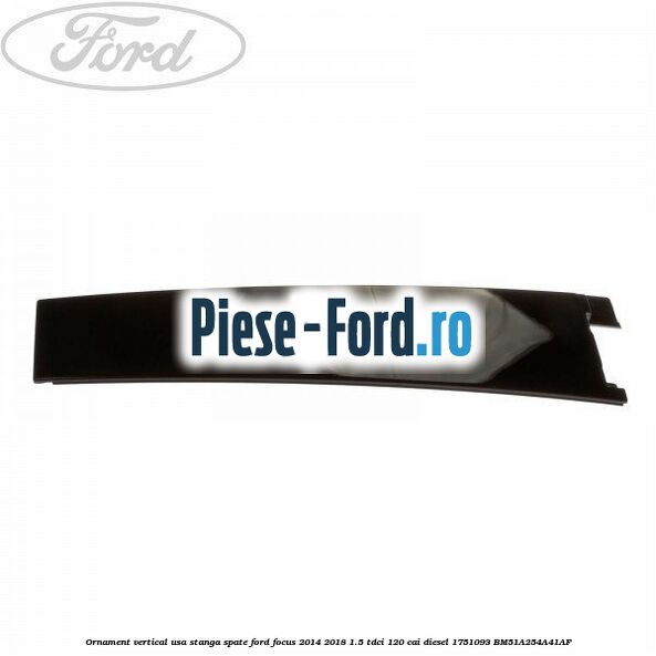 Ornament vertical usa dreapta spate 5 usi combi Ford Focus 2014-2018 1.5 TDCi 120 cai diesel