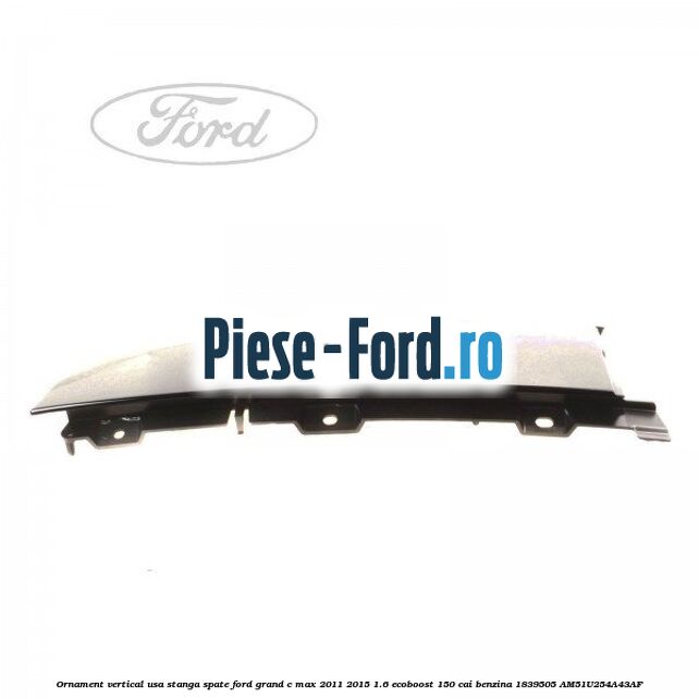 Ornament vertical usa stanga spate Ford Grand C-Max 2011-2015 1.6 EcoBoost 150 cai benzina