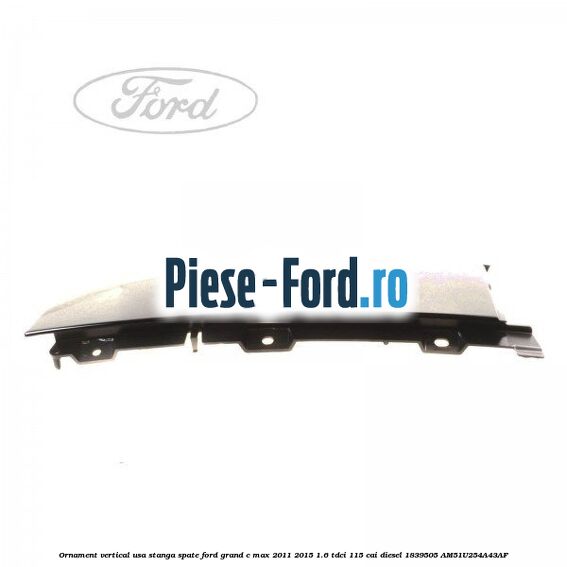 Ornament vertical usa dreapta spate Ford Grand C-Max 2011-2015 1.6 TDCi 115 cai diesel