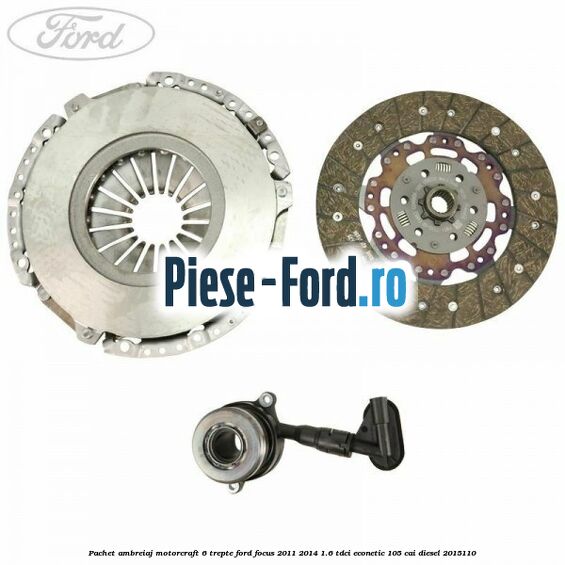 Pachet ambreiaj Motorcraft 6 trepte Ford Focus 2011-2014 1.6 TDCi ECOnetic 105 cai diesel #F53E25FD24