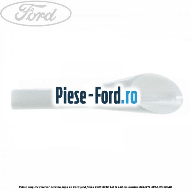 Palnie umplere rezervor benzina dupa 10/2013 Ford Fiesta 2008-2012 1.6 Ti 120 cai benzina