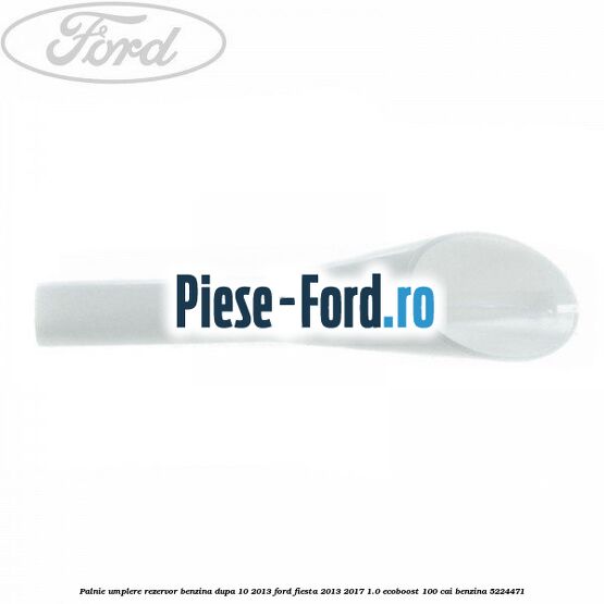 Palnie umplere rezervor benzina dupa 10/2013 Ford Fiesta 2013-2017 1.0 EcoBoost 100 cai