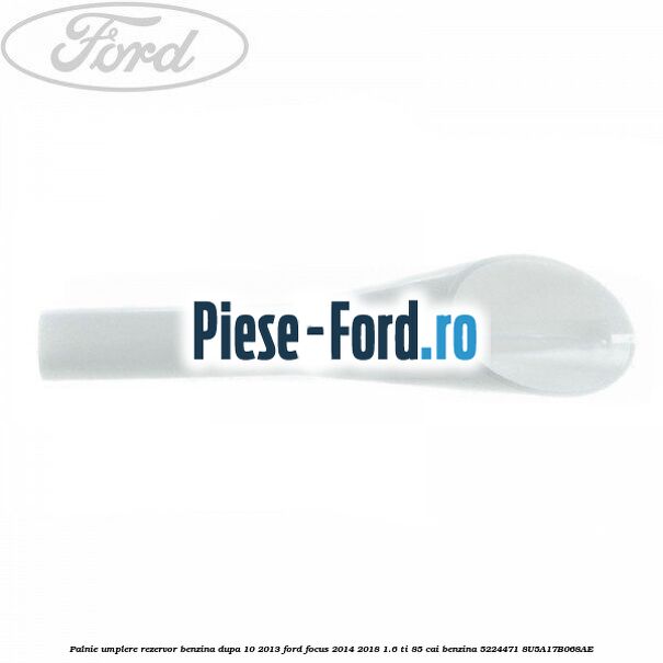 Palnie umplere rezervor benzina dupa 10/2013 Ford Focus 2014-2018 1.6 Ti 85 cai benzina