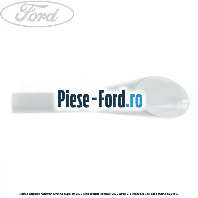 Palnie umplere rezervor benzina dupa 10/2013 Ford Transit Connect 2013-2018 1.6 EcoBoost 150 cai