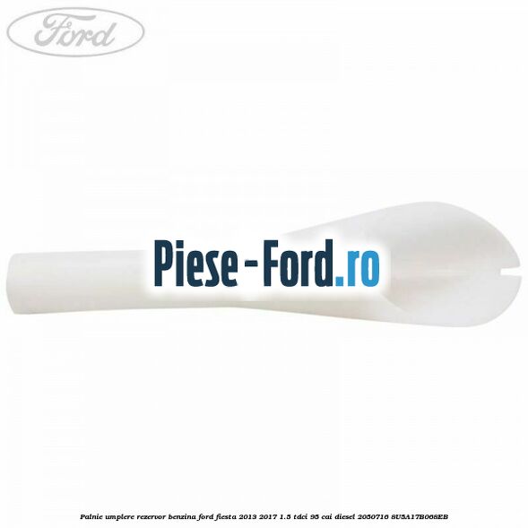 Palnie umplere rezervor benzina Ford Fiesta 2013-2017 1.5 TDCi 95 cai diesel