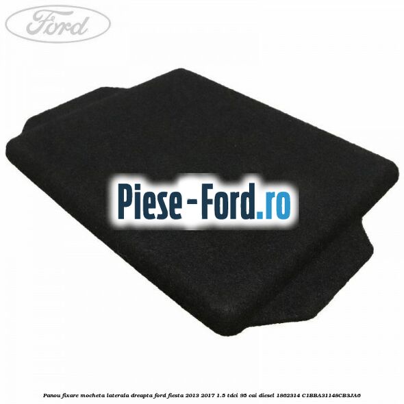 Panou fixare mocheta laterala dreapta Ford Fiesta 2013-2017 1.5 TDCi 95 cai diesel