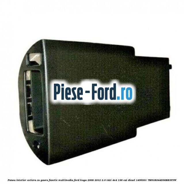 Panou interior cotiera cu gaura functie multimedia Ford Kuga 2008-2012 2.0 TDCi 4x4 136 cai diesel
