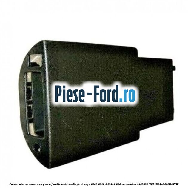 Panou interior cotiera cu gaura functie multimedia Ford Kuga 2008-2012 2.5 4x4 200 cai benzina