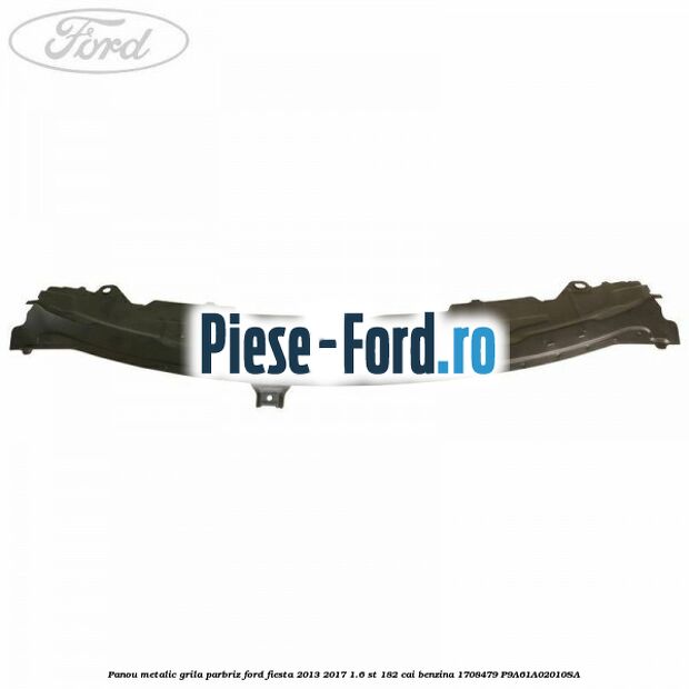 Panou metalic grila parbriz Ford Fiesta 2013-2017 1.6 ST 182 cai benzina #0541A06310