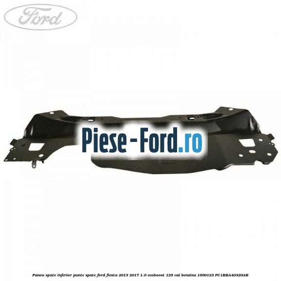 Panou spate inferior punte spate Ford Fiesta 2013-2017 1.0 EcoBoost 125 cai benzina